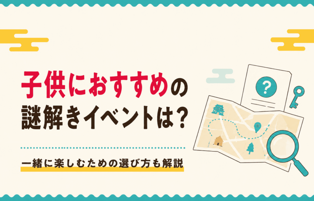 子供におすすめの謎解きイベントは？一緒に楽しむための選び方も解説